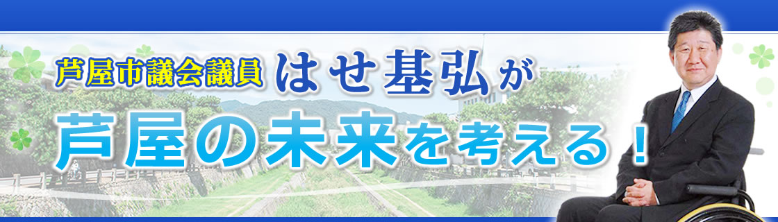 芦屋市議会議員 はせ基弘が芦屋の未来を考える! 芦屋市議会議員 はせ基弘が芦屋の未来を考える!