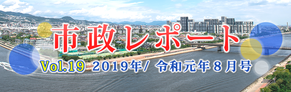 市政レポートVol.19 2019年/令和元年8月号 市政レポートVol.19 2019年/令和元年8月号