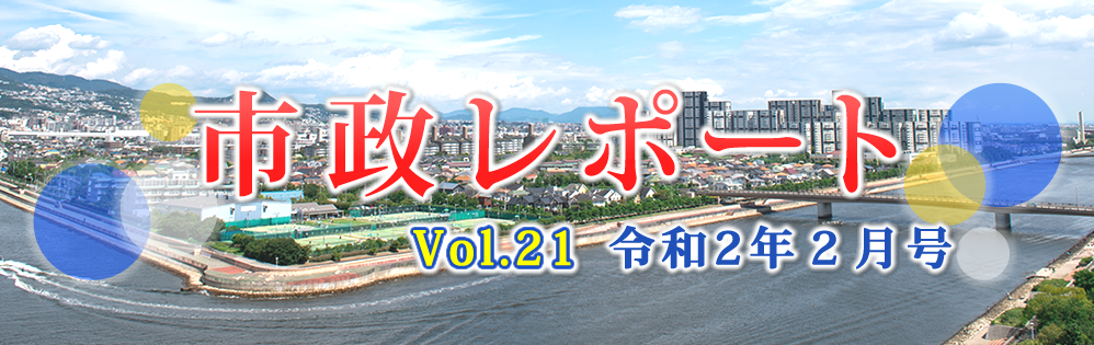市政レポートVol.21 令和2年 2月号 市政レポートVol.21 令和2年 2月号