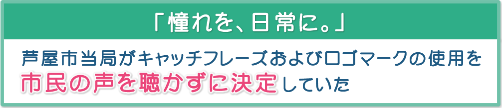 「憧れを、日常に。」芦屋市当局がキャッチフレーズおよびロゴマークの使用を市民の声を聴かずに決定していた 「憧れを、日常に。」芦屋市当局がキャッチフレーズおよびロゴマークの使用を市民の声を聴かずに決定していた