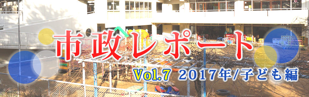市政レポートVol.72017年/子ども編 市政レポートVol.72017年/子ども編