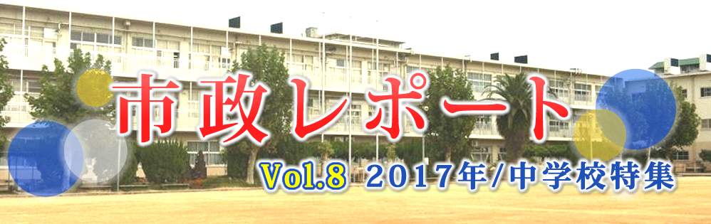 市政レポートVol.8 2017年/中学校特集 市政レポートVol.8 2017年/中学校特集